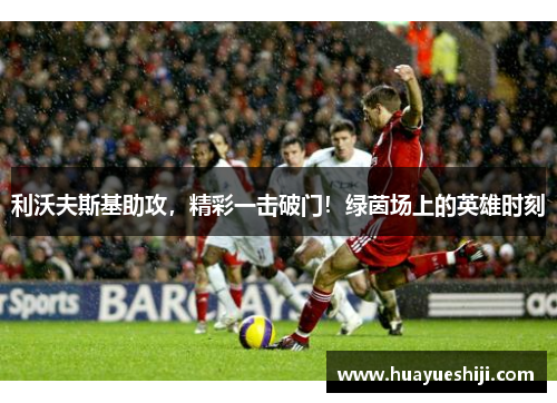 利沃夫斯基助攻，精彩一击破门！绿茵场上的英雄时刻