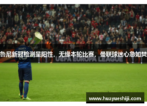 鲁尼新冠检测呈阳性，无缘本轮比赛，曼联球迷心急如焚