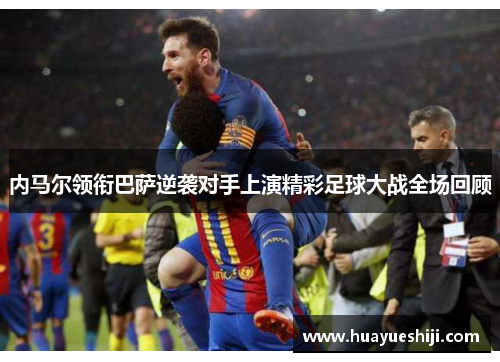 内马尔领衔巴萨逆袭对手上演精彩足球大战全场回顾