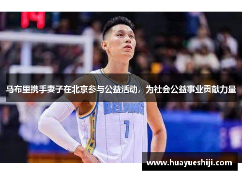 马布里携手妻子在北京参与公益活动，为社会公益事业贡献力量