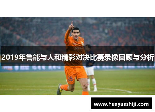 2019年鲁能与人和精彩对决比赛录像回顾与分析