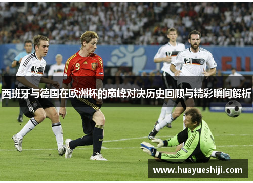 西班牙与德国在欧洲杯的巅峰对决历史回顾与精彩瞬间解析