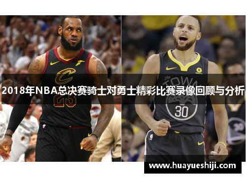 2018年NBA总决赛骑士对勇士精彩比赛录像回顾与分析