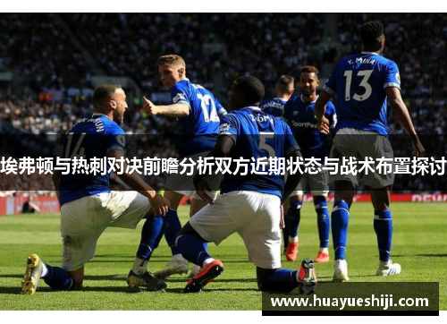 埃弗顿与热刺对决前瞻分析双方近期状态与战术布置探讨