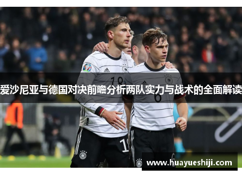 爱沙尼亚与德国对决前瞻分析两队实力与战术的全面解读